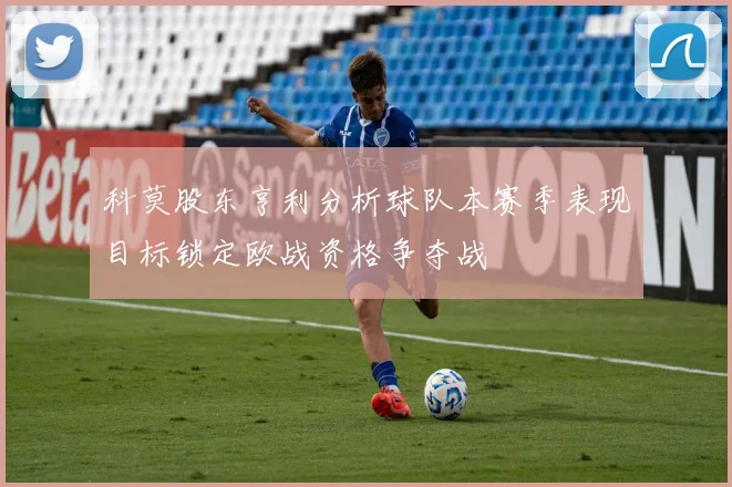 科莫股东亨利分析球队本赛季表现目标锁定欧战资格争夺战