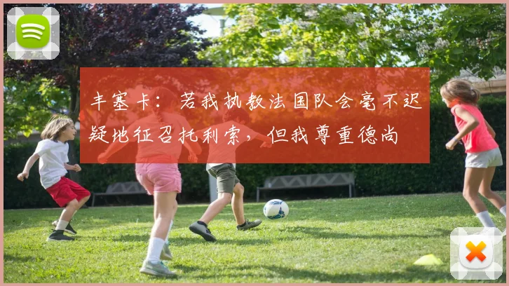 丰塞卡：若我执教法国队会毫不迟疑地征召托利索，但我尊重德尚