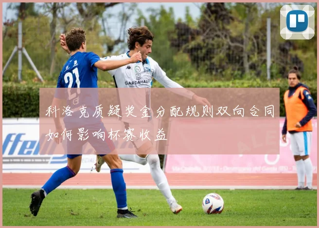 科洛克质疑奖金分配规则双向合同如何影响杯赛收益