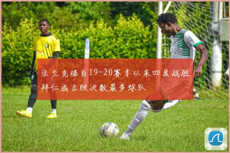 法兰克福自19-20赛季以来四度战胜拜仁成击败次数最多球队