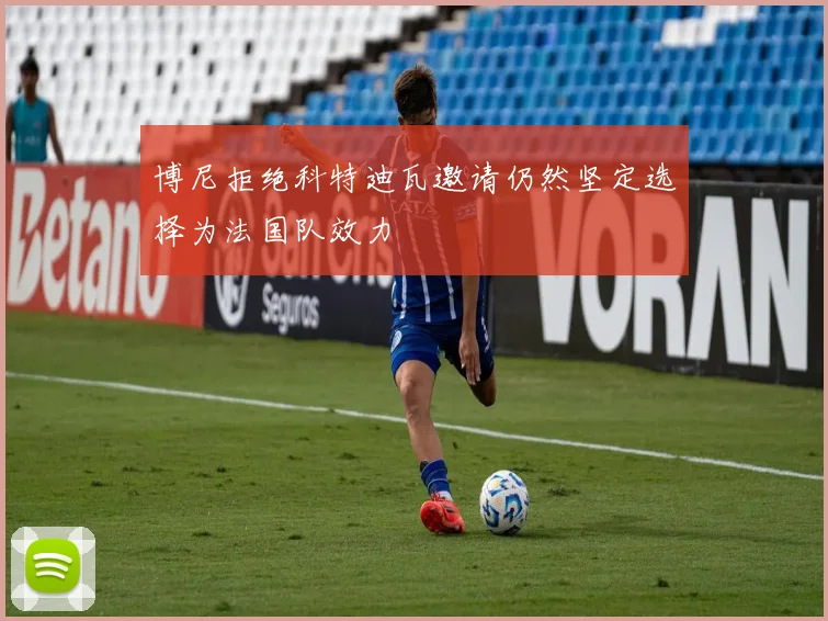 博尼拒绝科特迪瓦邀请仍然坚定选择为法国队效力