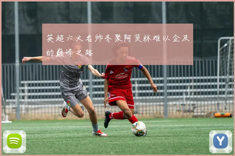 英超六大名帅齐聚阿莫林难以企及的巅峰之路