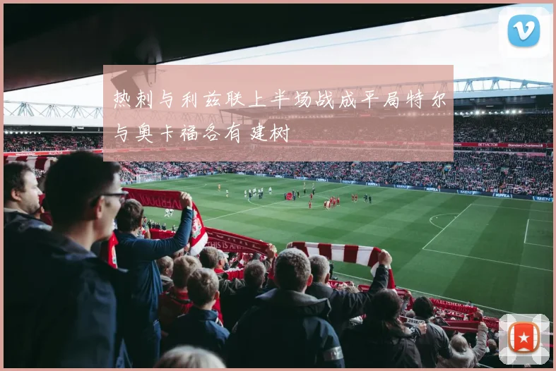 热刺与利兹联上半场战成平局特尔与奥卡福各有建树