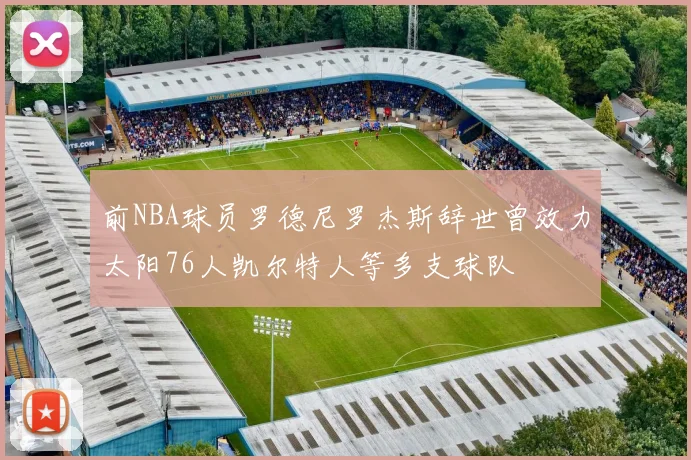前NBA球员罗德尼罗杰斯辞世曾效力太阳76人凯尔特人等多支球队