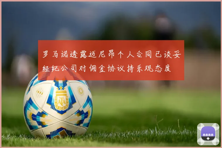 罗马诺透露迈尼昂个人合同已谈妥经纪公司对佣金协议持乐观态度