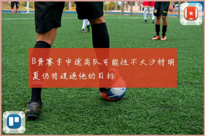 B费赛季中途离队可能性不大沙特明夏仍将追逐他的目标
