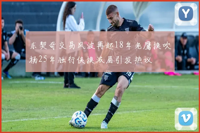 东契奇交易风波再起18年老鹰换吹杨25年独行侠换浓眉引发热议