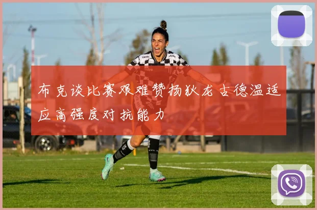 布克谈比赛艰难赞扬狄龙古德温适应高强度对抗能力