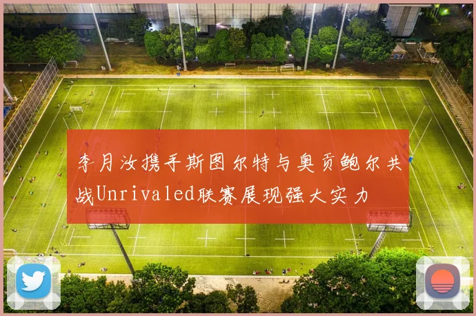 李月汝携手斯图尔特与奥贡鲍尔共战Unrivaled联赛展现强大实力