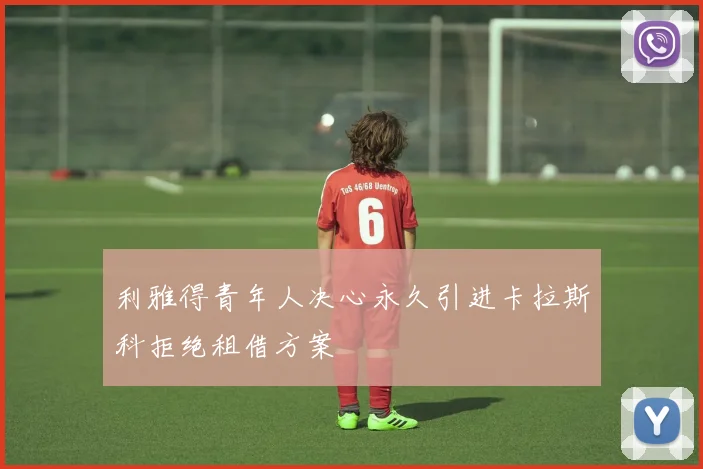利雅得青年人决心永久引进卡拉斯科拒绝租借方案