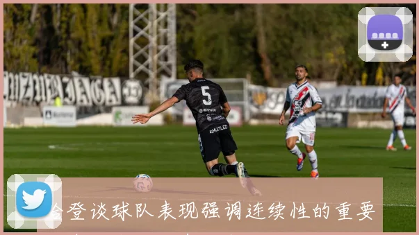 哈登谈球队表现强调连续性的重要性期待未来能有所突破