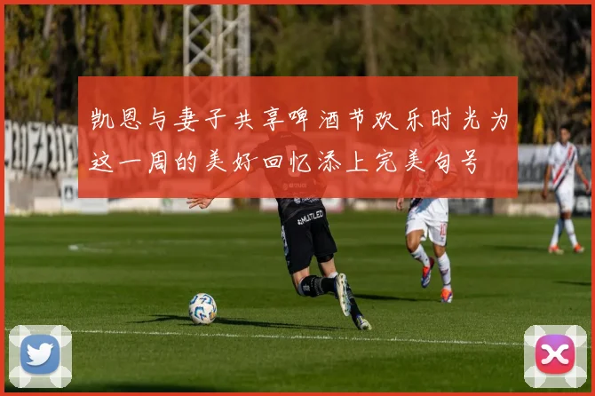 凯恩与妻子共享啤酒节欢乐时光为这一周的美好回忆添上完美句号
