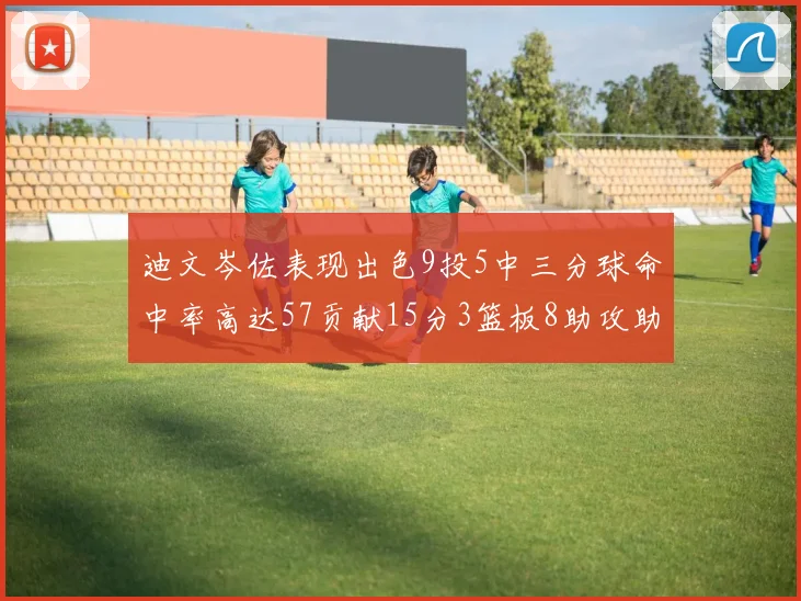 迪文岑佐表现出色9投5中三分球命中率高达57贡献15分3篮板8助攻助球队取胜