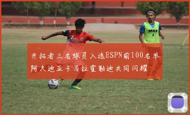 开拓者三名球员入选ESPN前100名单阿夫迪亚卡马拉霍勒迪共同闪耀