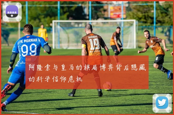 阿隆索与皇马的棋局博弈背后隐藏的科学信仰危机