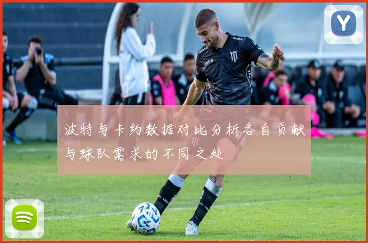 波特与卡约数据对比分析各自贡献与球队需求的不同之处
